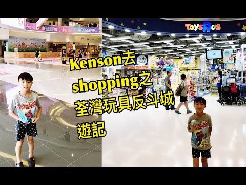 Kenson去shopping 之荃灣玩具反斗城遊記（2/8/2017)